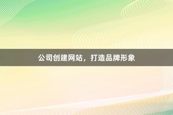 公司创建网站，打造品牌形象