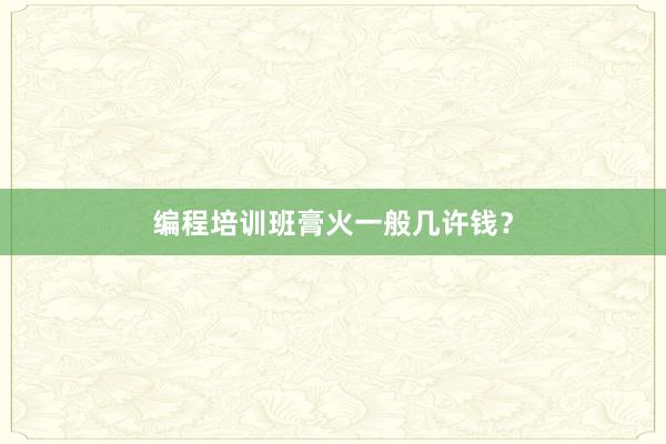 编程培训班膏火一般几许钱？