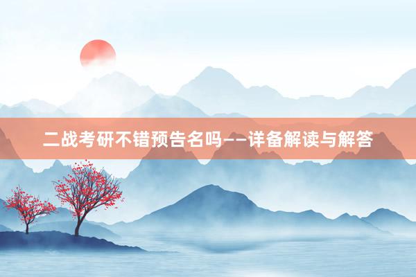 二战考研不错预告名吗——详备解读与解答