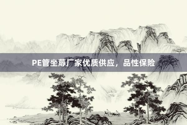 PE管坐蓐厂家优质供应，品性保险