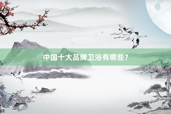 中国十大品牌卫浴有哪些？