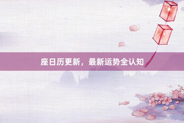 座日历更新，最新运势全认知