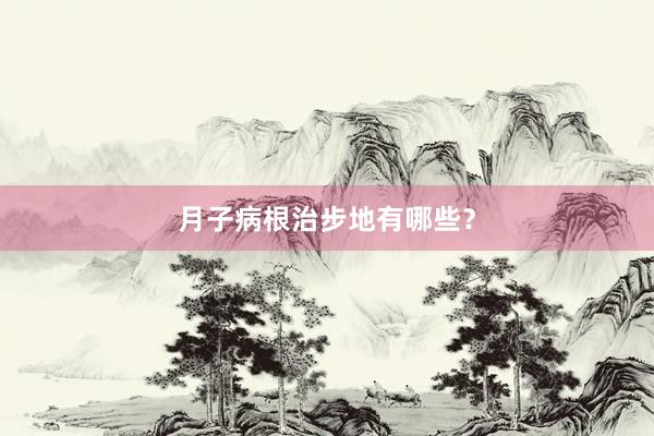 月子病根治步地有哪些？