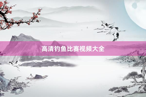 高清钓鱼比赛视频大全