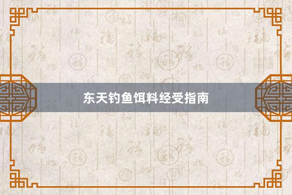 东天钓鱼饵料经受指南