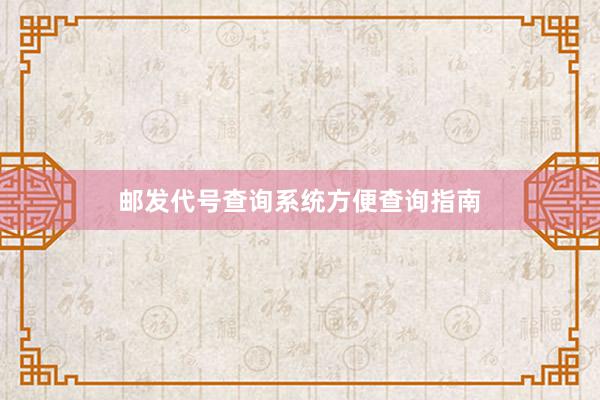 邮发代号查询系统方便查询指南