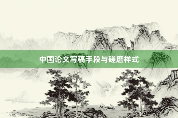 中国论文写稿手段与磋磨样式