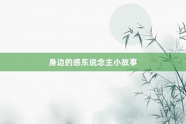 身边的感东说念主小故事