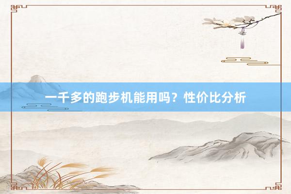 一千多的跑步机能用吗?性价比分析