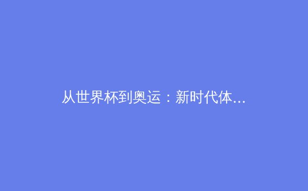 从世界杯到奥运：新时代体育报道的数字化变革与专业坚守 - 4